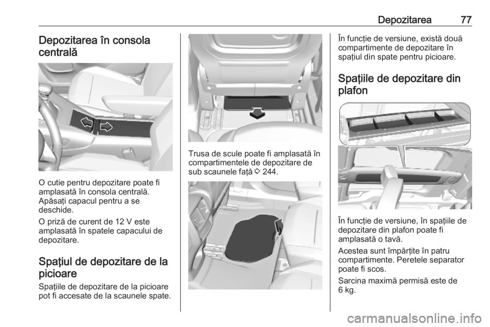 OPEL COMBO E 2019 Manual de utilizare (in Romanian) Depozitarea77Depozitarea în consola
centrală
O cutie pentru depozitare poate fi
amplasată în consola centrală.
Apăsaţi capacul pentru a se
deschide.
O priză de curent de 12 V este
amplasată OPEL COMBO E 2019 Manual de utilizare (in Romanian) Depozitarea77Depozitarea în consola
centrală
O cutie pentru depozitare poate fi
amplasată în consola centrală.
Apăsaţi capacul pentru a se
deschide.
O priză de curent de 12 V este
amplasată