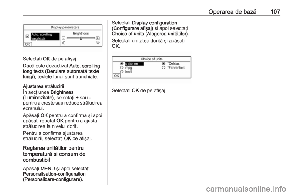 OPEL COMBO E 2019.1 Manual pentru sistemul Infotainment (in Romanian) Operarea de bază107
Selectaţi OK de pe afişaj.
Dacă este dezactivat Auto. scrolling
long texts (Derulare automată texte
lungi) , textele lungi sunt trunchiate.
Ajustarea strălucirii
În secţiu OPEL COMBO E 2019.1 Manual pentru sistemul Infotainment (in Romanian) Operarea de bază107
Selectaţi OK de pe afişaj.
Dacă este dezactivat Auto. scrolling
long texts (Derulare automată texte
lungi) , textele lungi sunt trunchiate.
Ajustarea strălucirii
În secţiu