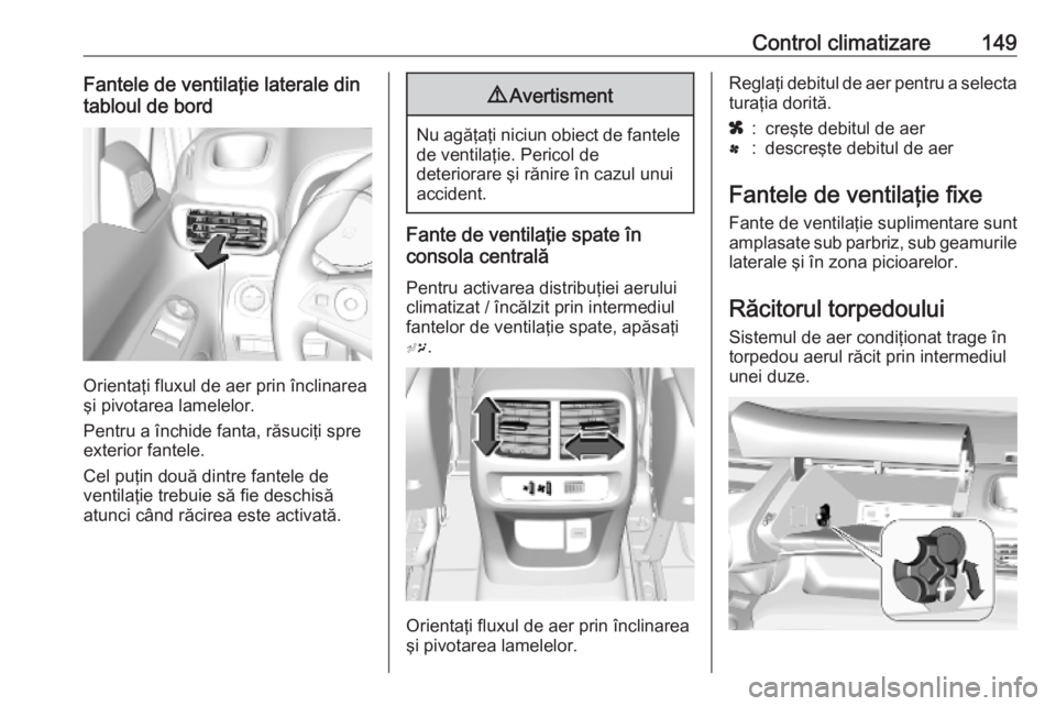 OPEL COMBO E 2019.1  Manual de utilizare (in Romanian) Control climatizare149Fantele de ventilaţie laterale din
tabloul de bord
Orientaţi fluxul de aer prin înclinarea
şi pivotarea lamelelor.
Pentru a închide fanta, răsuciţi spre
exterior fantele.
