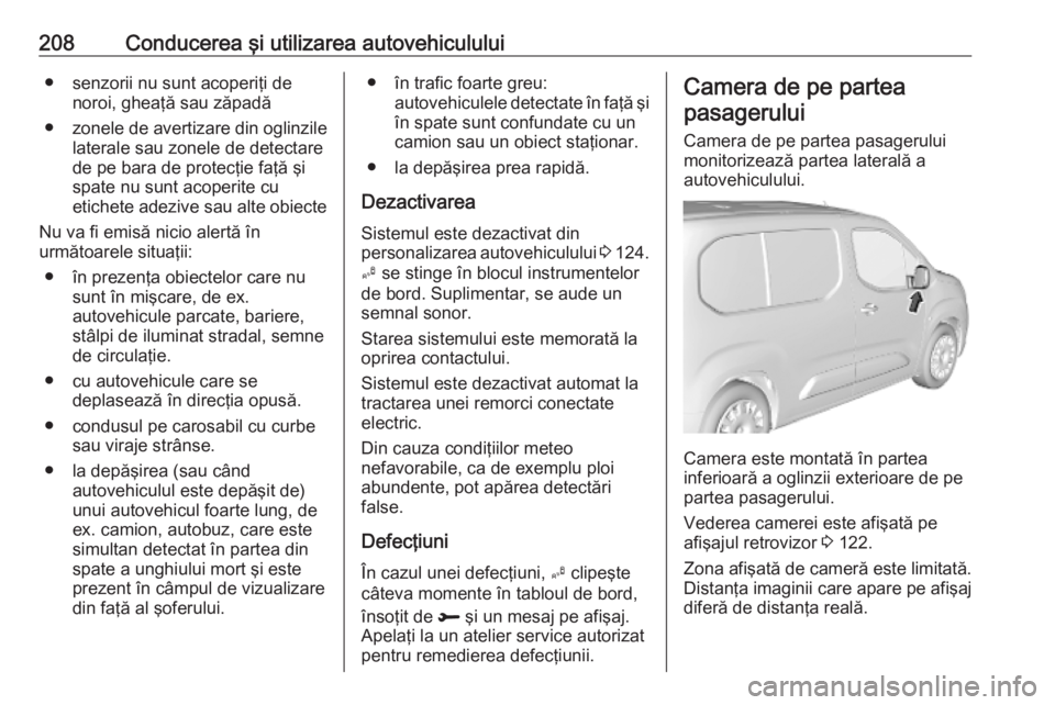 OPEL COMBO E 2019.1  Manual de utilizare (in Romanian) 208Conducerea şi utilizarea autovehiculului● senzorii nu sunt acoperiţi denoroi, gheaţă sau zăpadă
● zonele de avertizare din oglinzile
laterale sau zonele de detectare
de pe bara de protec