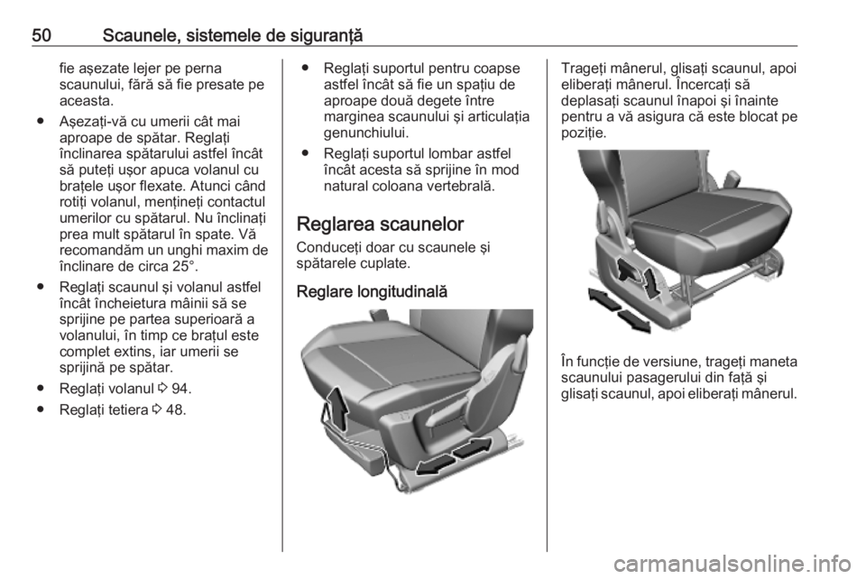 OPEL COMBO E 2019.1  Manual de utilizare (in Romanian) 50Scaunele, sistemele de siguranţăfie aşezate lejer pe perna
scaunului, fără să fie presate pe
aceasta.
● Aşezaţi-vă cu umerii cât mai aproape de spătar. Reglaţi
înclinarea spătarului 