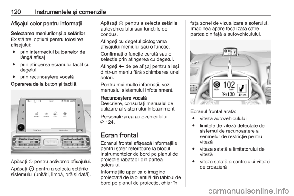 OPEL COMBO E 2019.75 Manual de utilizare (in Romanian) 120Instrumentele şi comenzileAfişajul color pentru informaţiiSelectarea meniurilor şi a setărilor
Există trei opţiuni pentru folosirea
afişajului:
● prin intermediul butoanelor de lângă af OPEL COMBO E 2019.75 Manual de utilizare (in Romanian) 120Instrumentele şi comenzileAfişajul color pentru informaţiiSelectarea meniurilor şi a setărilor
Există trei opţiuni pentru folosirea
afişajului:
● prin intermediul butoanelor de lângă af
