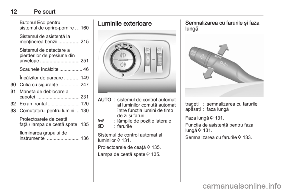 OPEL COMBO E 2019.75  Manual de utilizare (in Romanian) 12Pe scurtButonul Eco pentru
sistemul de oprire-pornire ...160
Sistemul de asistenţă la
menţinerea benzii ...............215
Sistemul de detectare a
pierderilor de presiune din
anvelope ...........