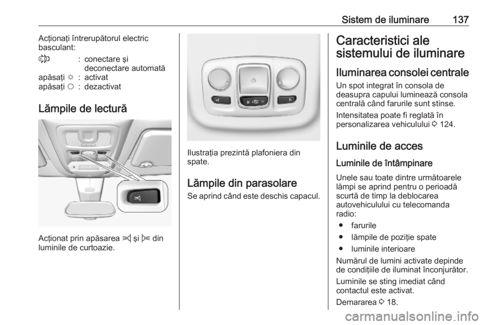 OPEL COMBO E 2019.75  Manual de utilizare (in Romanian) Sistem de iluminare137Acţionaţi întrerupătorul electric
basculant:;:conectare şi
deconectare automatăapăsaţi  e:activatapăsaţi $:dezactivat
Lămpile de lectură
Acţionat prin apăsarea  z
 
