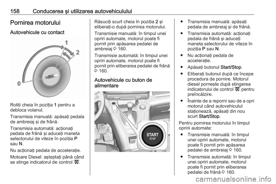 OPEL COMBO E 2019.75 Manual de utilizare (in Romanian) 158Conducerea şi utilizarea autovehicululuiPornirea motorului
Autovehicule cu contact
Rotiţi cheia în poziţia 1 pentru a
debloca volanul.
Transmisia manuală: apăsaţi pedala
de ambreiaj şi de OPEL COMBO E 2019.75 Manual de utilizare (in Romanian) 158Conducerea şi utilizarea autovehicululuiPornirea motorului
Autovehicule cu contact
Rotiţi cheia în poziţia 1 pentru a
debloca volanul.
Transmisia manuală: apăsaţi pedala
de ambreiaj şi de