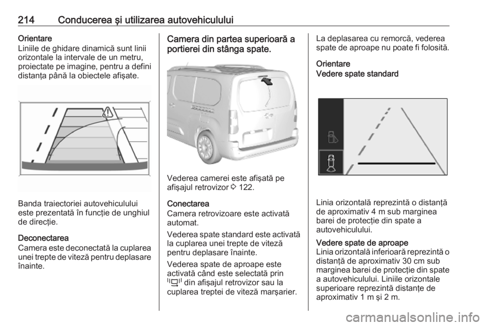 OPEL COMBO E 2019.75  Manual de utilizare (in Romanian) 214Conducerea şi utilizarea autovehicululuiOrientare
Liniile de ghidare dinamică sunt linii
orizontale la intervale de un metru,
proiectate pe imagine, pentru a defini
distanţa până la obiectele 