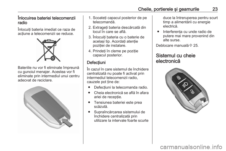OPEL COMBO E 2019.75  Manual de utilizare (in Romanian) Cheile, portierele şi geamurile23Înlocuirea bateriei telecomenzii
radio
Înlocuiţi bateria imediat ce raza de acţiune a telecomenzii se reduce.
Bateriile nu vor fi eliminate împreună
cu gunoiul 