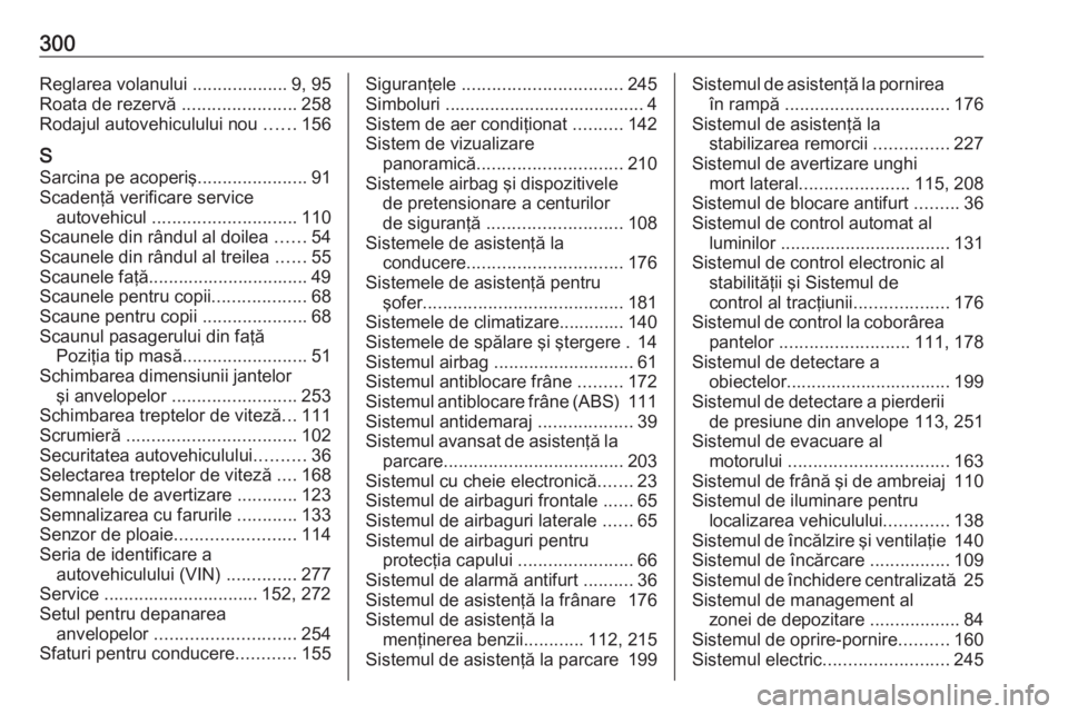 OPEL COMBO E 2019.75  Manual de utilizare (in Romanian) 300Reglarea volanului ...................9, 95
Roata de rezervă  .......................258
Rodajul autovehiculului nou  ......156
S Sarcina pe acoperiş ......................91
Scadenţă verificar