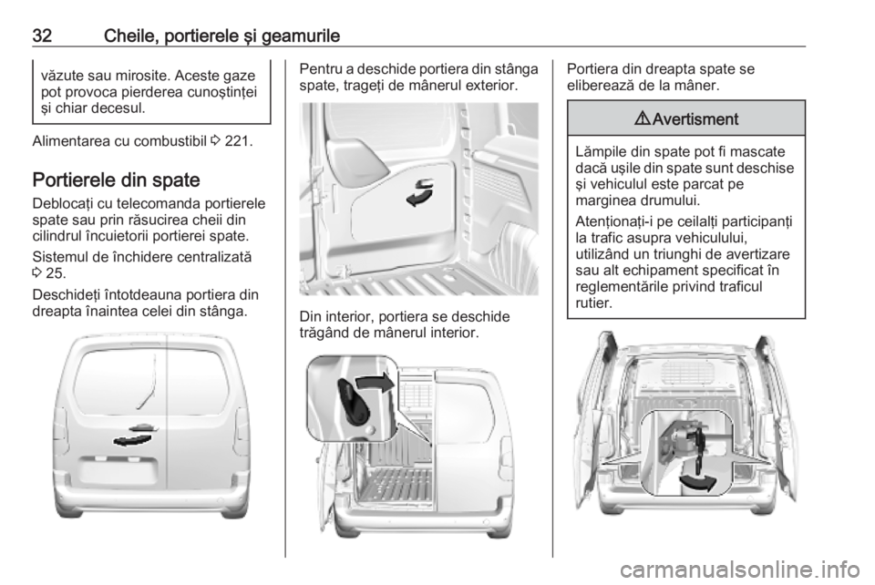 OPEL COMBO E 2019.75  Manual de utilizare (in Romanian) 32Cheile, portierele şi geamurilevăzute sau mirosite. Aceste gazepot provoca pierderea cunoştinţei
şi chiar decesul.
Alimentarea cu combustibil  3 221.
Portierele din spate Deblocaţi cu telecoma