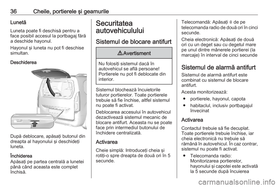 OPEL COMBO E 2019.75  Manual de utilizare (in Romanian) 36Cheile, portierele şi geamurileLunetăLuneta poate fi deschisă pentru a
face posibil accesul la portbagaj fără
a deschide hayonul.
Hayonul şi luneta nu pot fi deschise simultan.
Deschiderea
Dup