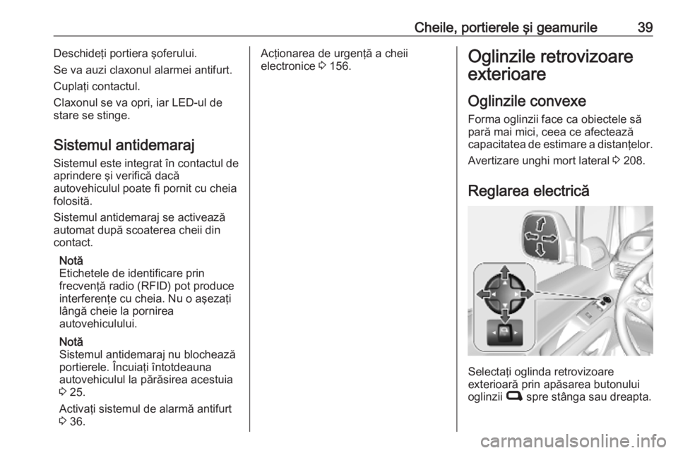 OPEL COMBO E 2019.75  Manual de utilizare (in Romanian) Cheile, portierele şi geamurile39Deschideţi portiera şoferului.
Se va auzi claxonul alarmei antifurt.
Cuplaţi contactul.
Claxonul se va opri, iar LED-ul de
stare se stinge.
Sistemul antidemaraj
Si
