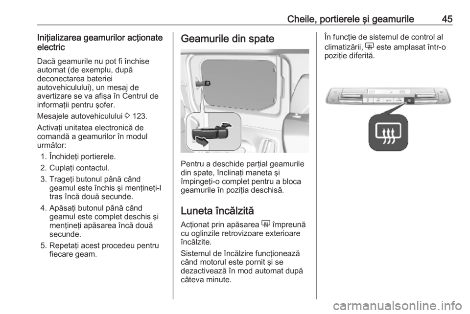 OPEL COMBO E 2019.75 Manual de utilizare (in Romanian) Cheile, portierele şi geamurile45Iniţializarea geamurilor acţionate
electric
Dacă geamurile nu pot fi închise
automat (de exemplu, după
deconectarea bateriei
autovehiculului), un mesaj de
averti OPEL COMBO E 2019.75 Manual de utilizare (in Romanian) Cheile, portierele şi geamurile45Iniţializarea geamurilor acţionate
electric
Dacă geamurile nu pot fi închise
automat (de exemplu, după
deconectarea bateriei
autovehiculului), un mesaj de
averti