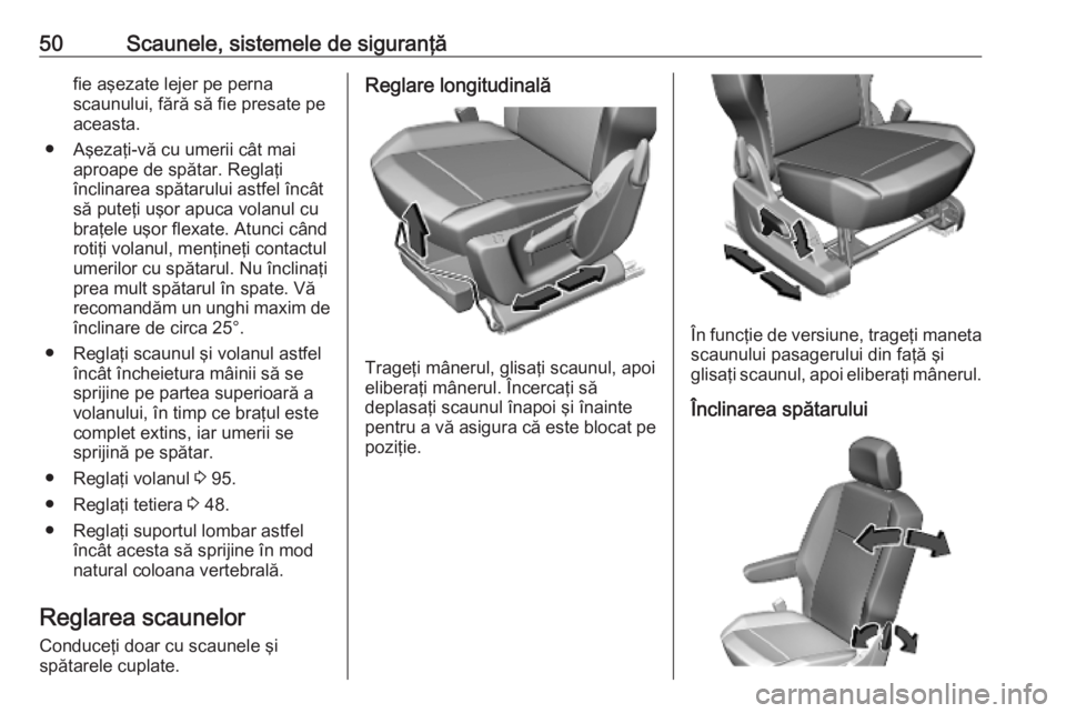 OPEL COMBO E 2019.75  Manual de utilizare (in Romanian) 50Scaunele, sistemele de siguranţăfie aşezate lejer pe perna
scaunului, fără să fie presate pe
aceasta.
● Aşezaţi-vă cu umerii cât mai aproape de spătar. Reglaţi
înclinarea spătarului 