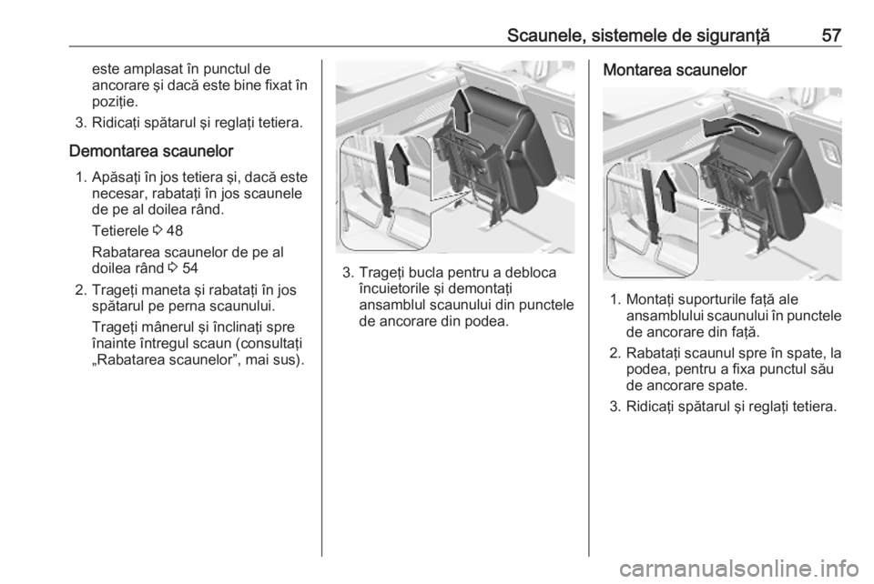 OPEL COMBO E 2019.75  Manual de utilizare (in Romanian) Scaunele, sistemele de siguranţă57este amplasat în punctul de
ancorare şi dacă este bine fixat în
poziţie.
3. Ridicaţi spătarul şi reglaţi tetiera.
Demontarea scaunelor 1. Apăsaţi în jos
