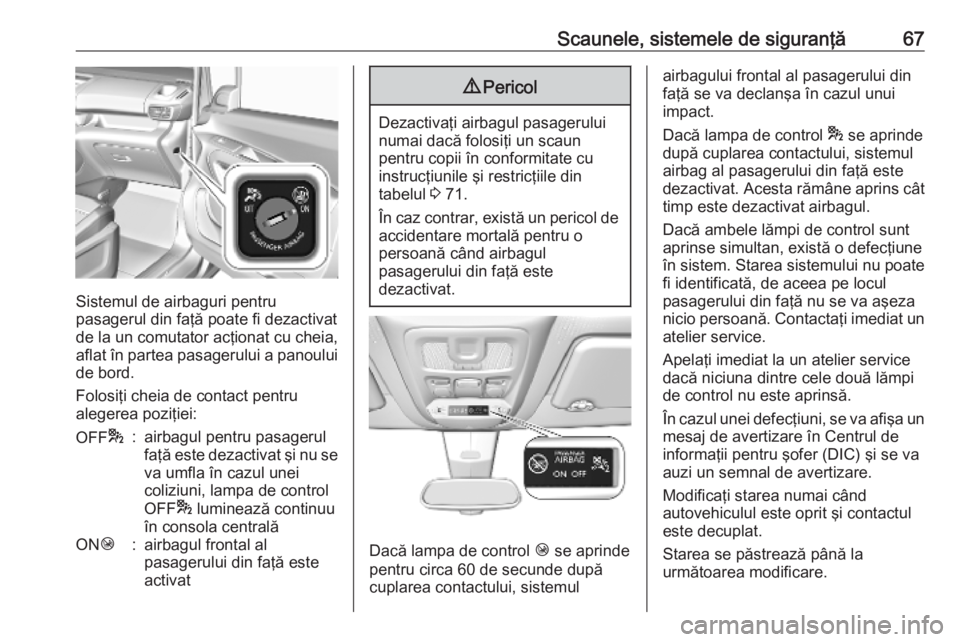 OPEL COMBO E 2019.75  Manual de utilizare (in Romanian) Scaunele, sistemele de siguranţă67
Sistemul de airbaguri pentru
pasagerul din faţă poate fi dezactivat
de la un comutator acţionat cu cheia,
aflat în partea pasagerului a panoului de bord.
Folos
