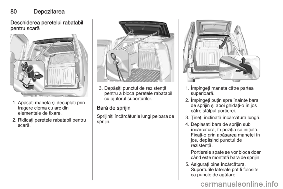 OPEL COMBO E 2019.75  Manual de utilizare (in Romanian) 80DepozitareaDeschiderea peretelui rabatabil
pentru scară
1. Apăsaţi maneta şi decuplaţi prin tragere clema cu arc din
elementele de fixare.
2. Ridicaţi peretele rabatabil pentru scară.
3. Dep