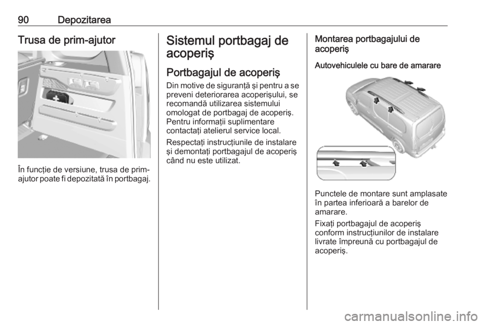 OPEL COMBO E 2019.75  Manual de utilizare (in Romanian) 90DepozitareaTrusa de prim-ajutor
În funcţie de versiune, trusa de prim-
ajutor poate fi depozitată în portbagaj.
Sistemul portbagaj de
acoperiş
Portbagajul de acoperiş Din motive de siguranţă