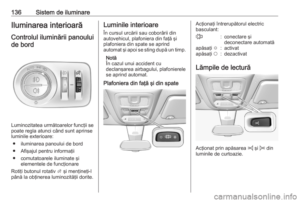 OPEL COMBO E 2020  Manual de utilizare (in Romanian) 136Sistem de iluminareIluminarea interioarăControlul iluminării panouluide bord
Luminozitatea următoarelor funcţii se
poate regla atunci când sunt aprinse
luminile exterioare:
● iluminarea pano
