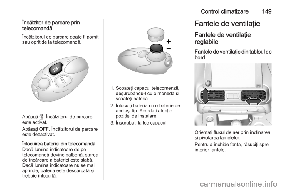 OPEL COMBO E 2020  Manual de utilizare (in Romanian) Control climatizare149Încălzitor de parcare prin
telecomandă
Încălzitorul de parcare poate fi pornit
sau oprit de la telecomandă.
Apăsaţi  ì. Încălzitorul de parcare
este activat.
Apăsaţi