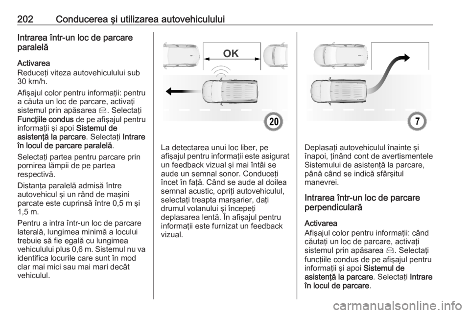OPEL COMBO E 2020 Manual de utilizare (in Romanian) 202Conducerea şi utilizarea autovehicululuiIntrarea într-un loc de parcare
paralelă
Activarea
Reduceţi viteza autovehiculului sub
30 km/h.
Afişajul color pentru informaţii: pentru a căuta un lo OPEL COMBO E 2020 Manual de utilizare (in Romanian) 202Conducerea şi utilizarea autovehicululuiIntrarea într-un loc de parcare
paralelă
Activarea
Reduceţi viteza autovehiculului sub
30 km/h.
Afişajul color pentru informaţii: pentru a căuta un lo