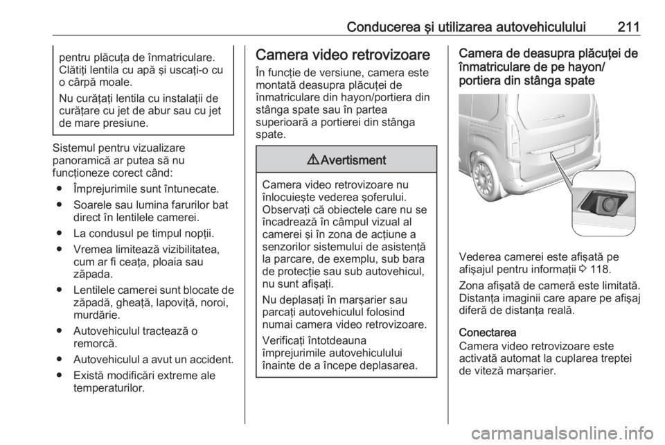 OPEL COMBO E 2020  Manual de utilizare (in Romanian) Conducerea şi utilizarea autovehiculului211pentru plăcuţa de înmatriculare.
Clătiţi lentila cu apă şi uscaţi-o cu
o cârpă moale.
Nu curăţaţi lentila cu instalaţii de
curăţare cu jet d