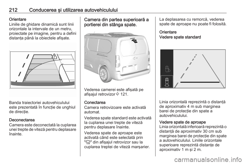 OPEL COMBO E 2020  Manual de utilizare (in Romanian) 212Conducerea şi utilizarea autovehicululuiOrientare
Liniile de ghidare dinamică sunt linii
orizontale la intervale de un metru,
proiectate pe imagine, pentru a defini
distanţa până la obiectele 