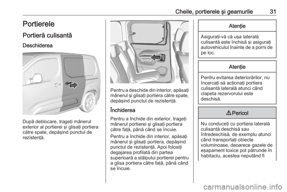OPEL COMBO E 2020 Manual de utilizare (in Romanian) Cheile, portierele şi geamurile31Portierele
Portieră culisantă Deschiderea
După deblocare, trageţi mânerul
exterior al portierei şi glisaţi portiera
către spate, depăşind punctul de
reziste OPEL COMBO E 2020 Manual de utilizare (in Romanian) Cheile, portierele şi geamurile31Portierele
Portieră culisantă Deschiderea
După deblocare, trageţi mânerul
exterior al portierei şi glisaţi portiera
către spate, depăşind punctul de
reziste