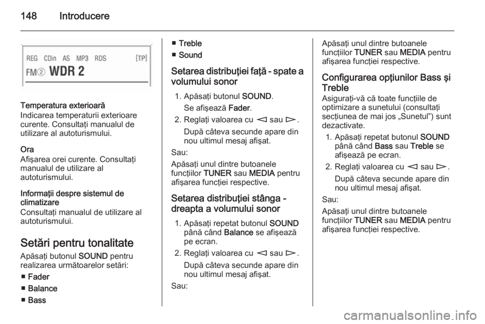 OPEL CORSA 2014.5 Manual de utilizare (in Romanian) 148Introducere
Temperatura exterioară
Indicarea temperaturii exterioare
curente. Consultaţi manualul de
utilizare al autoturismului.
Ora
Afişarea orei curente. Consultaţi
manualul de utilizare al
OPEL CORSA 2014.5 Manual de utilizare (in Romanian) 148Introducere
Temperatura exterioară
Indicarea temperaturii exterioare
curente. Consultaţi manualul de
utilizare al autoturismului.
Ora
Afişarea orei curente. Consultaţi
manualul de utilizare al