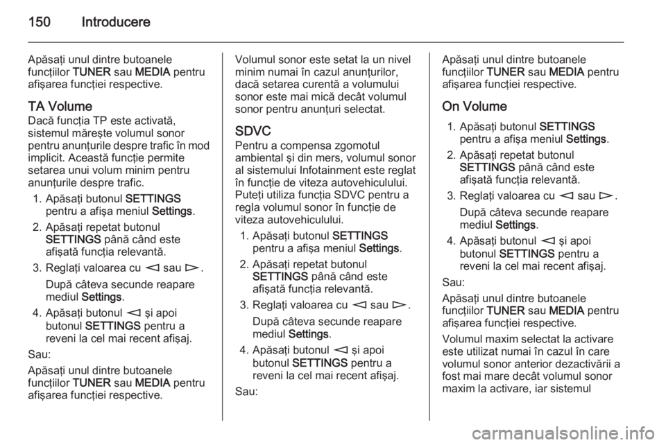 OPEL CORSA 2014.5 Manual de utilizare (in Romanian) 150Introducere
Apăsaţi unul dintre butoanele
funcţiilor TUNER sau MEDIA pentru
afişarea funcţiei respective.
TA Volume
Dacă funcţia TP este activată,
sistemul măreşte volumul sonor
pentru OPEL CORSA 2014.5 Manual de utilizare (in Romanian) 150Introducere
Apăsaţi unul dintre butoanele
funcţiilor TUNER sau MEDIA pentru
afişarea funcţiei respective.
TA Volume
Dacă funcţia TP este activată,
sistemul măreşte volumul sonor
pentru