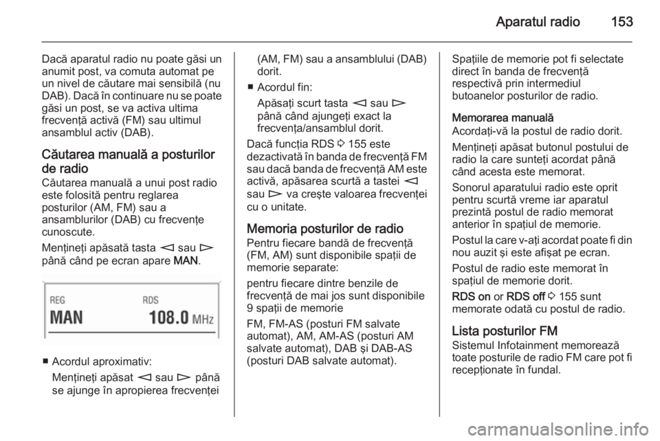 OPEL CORSA 2014.5 Manual de utilizare (in Romanian) Aparatul radio153
Dacă aparatul radio nu poate găsi un
anumit post, va comuta automat pe
un nivel de căutare mai sensibilă (nu
DAB). Dacă în continuare nu se poate găsi un post, se va activa ul OPEL CORSA 2014.5 Manual de utilizare (in Romanian) Aparatul radio153
Dacă aparatul radio nu poate găsi un
anumit post, va comuta automat pe
un nivel de căutare mai sensibilă (nu
DAB). Dacă în continuare nu se poate găsi un post, se va activa ul
