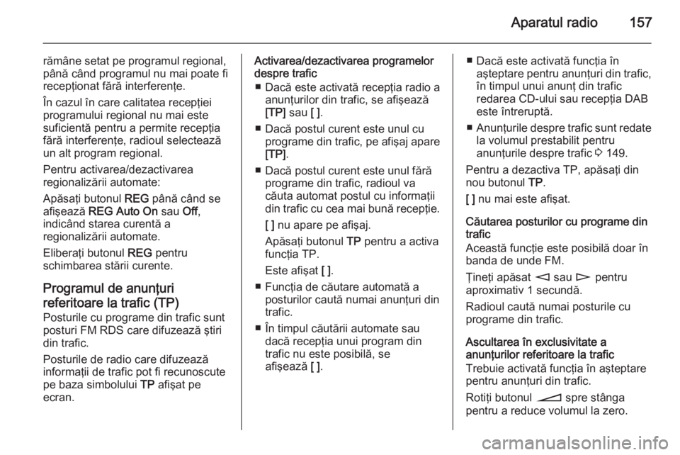 OPEL CORSA 2014.5 Manual de utilizare (in Romanian) Aparatul radio157
rămâne setat pe programul regional,
până când programul nu mai poate fi
recepţionat fără interferenţe.
În cazul în care calitatea recepţiei
programului regional nu mai es OPEL CORSA 2014.5 Manual de utilizare (in Romanian) Aparatul radio157
rămâne setat pe programul regional,
până când programul nu mai poate fi
recepţionat fără interferenţe.
În cazul în care calitatea recepţiei
programului regional nu mai es