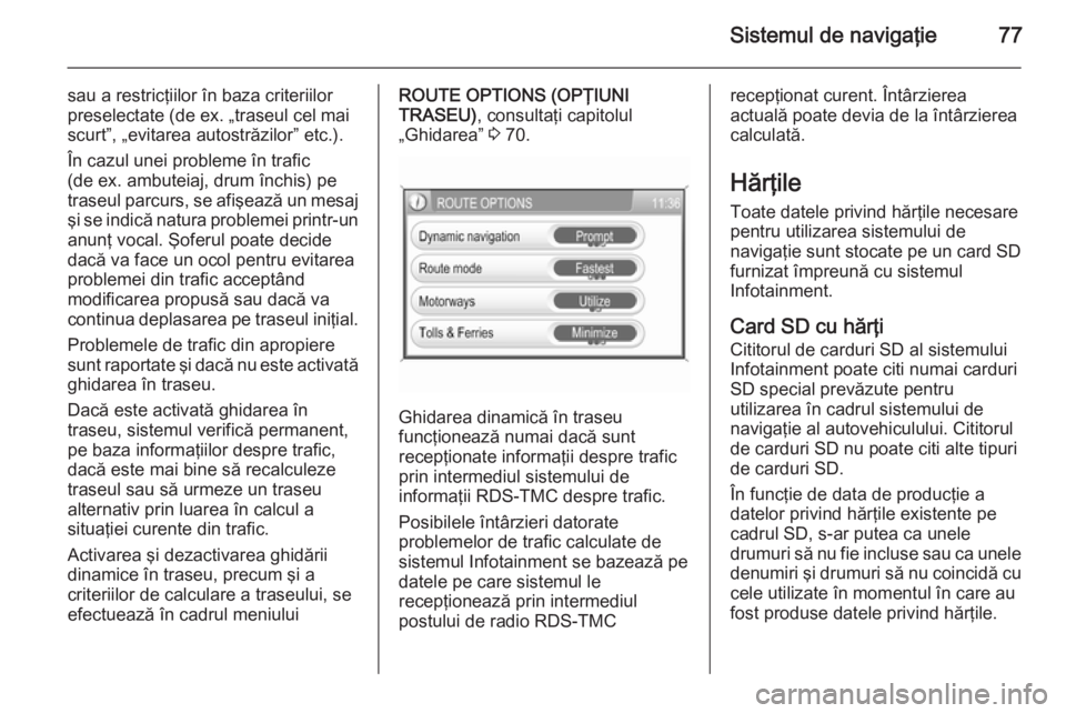 OPEL CORSA 2014.5 Manual de utilizare (in Romanian) Sistemul de navigaţie77
sau a restricţiilor în baza criteriilor
preselectate (de ex. „traseul cel mai
scurt”, „evitarea autostrăzilor” etc.).
În cazul unei probleme în trafic
(de ex. amb OPEL CORSA 2014.5 Manual de utilizare (in Romanian) Sistemul de navigaţie77
sau a restricţiilor în baza criteriilor
preselectate (de ex. „traseul cel mai
scurt”, „evitarea autostrăzilor” etc.).
În cazul unei probleme în trafic
(de ex. amb