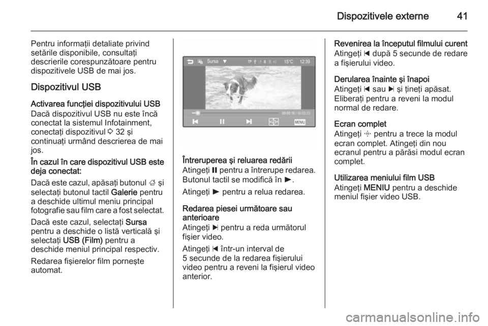 OPEL CORSA 2015  Manual pentru sistemul Infotainment (in Romanian) Dispozitivele externe41
Pentru informaţii detaliate privind
setările disponibile, consultaţi
descrierile corespunzătoare pentru
dispozitivele USB de mai jos.
Dispozitivul USB
Activarea funcţiei d