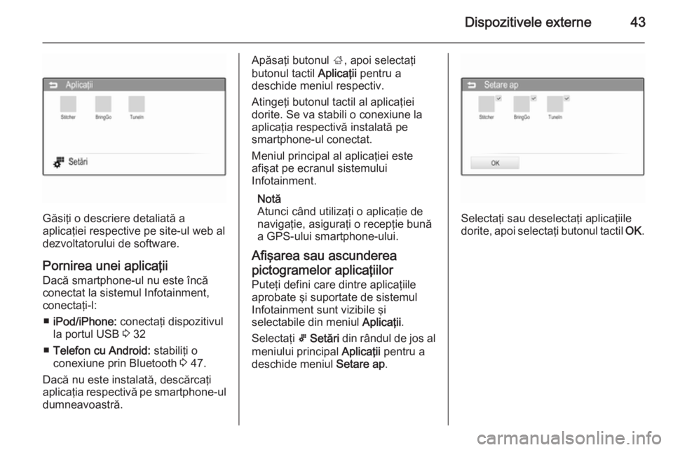 OPEL CORSA 2015  Manual pentru sistemul Infotainment (in Romanian) Dispozitivele externe43
Găsiţi o descriere detaliată a
aplicaţiei respective pe site-ul web al
dezvoltatorului de software.
Pornirea unei aplicaţii Dacă smartphone-ul nu este încăconectat la s
