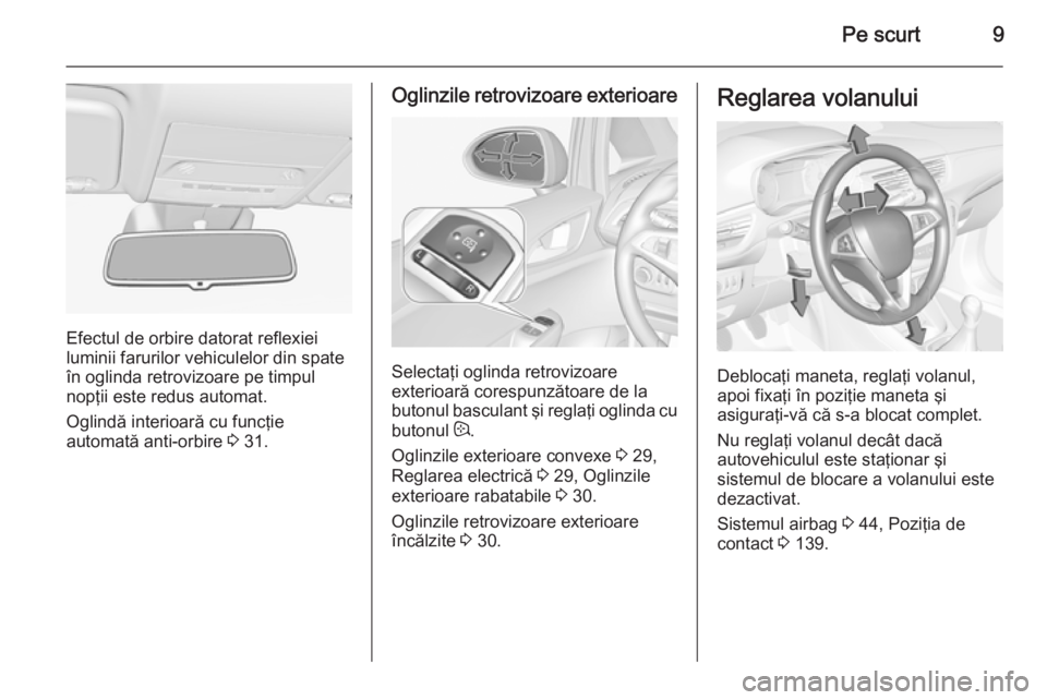 OPEL CORSA 2015  Manual de utilizare (in Romanian) Pe scurt9
Efectul de orbire datorat reflexiei
luminii farurilor vehiculelor din spate
în oglinda retrovizoare pe timpul
nopţii este redus automat.
Oglindă interioară cu funcţie
automată anti-orb