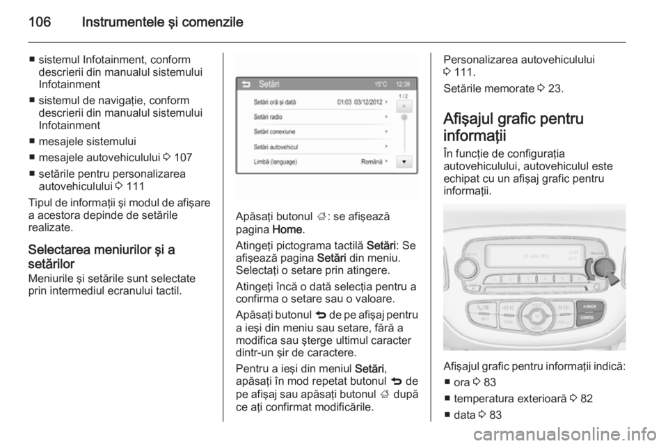 OPEL CORSA 2015  Manual de utilizare (in Romanian) 106Instrumentele şi comenzile
■ sistemul Infotainment, conformdescrierii din manualul sistemului
Infotainment
■ sistemul de navigaţie, conform descrierii din manualul sistemului
Infotainment
■