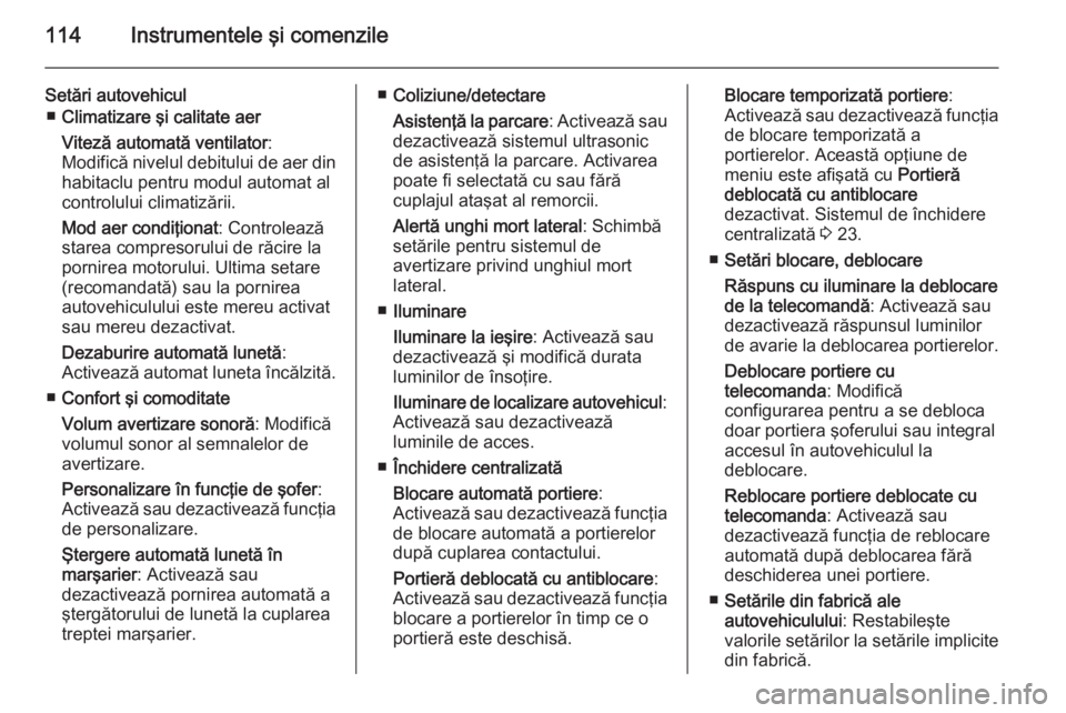 OPEL CORSA 2015 Manual de utilizare (in Romanian) 114Instrumentele şi comenzile
Setări autovehicul■ Climatizare şi calitate aer
Viteză automată ventilator :
Modifică nivelul debitului de aer din habitaclu pentru modul automat al
controlului c OPEL CORSA 2015 Manual de utilizare (in Romanian) 114Instrumentele şi comenzile
Setări autovehicul■ Climatizare şi calitate aer
Viteză automată ventilator :
Modifică nivelul debitului de aer din habitaclu pentru modul automat al
controlului c