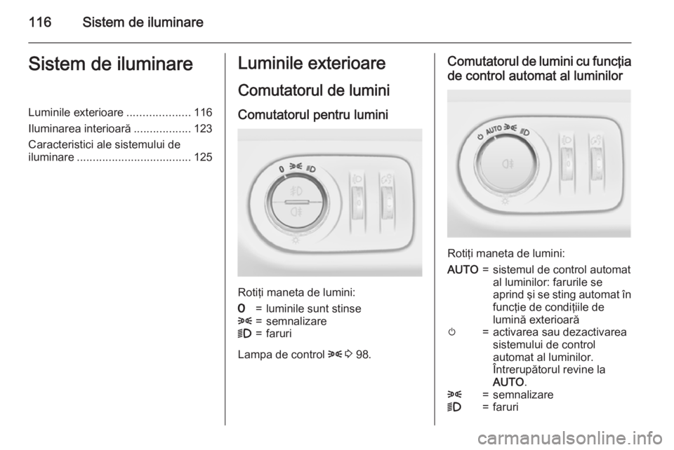 OPEL CORSA 2015 Manual de utilizare (in Romanian) 116Sistem de iluminareSistem de iluminareLuminile exterioare....................116
Iluminarea interioară ..................123
Caracteristici ale sistemului de
iluminare ............................ OPEL CORSA 2015 Manual de utilizare (in Romanian) 116Sistem de iluminareSistem de iluminareLuminile exterioare....................116
Iluminarea interioară ..................123
Caracteristici ale sistemului de
iluminare ............................