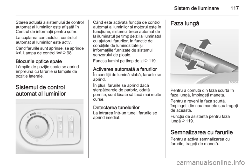 OPEL CORSA 2015 Manual de utilizare (in Romanian) Sistem de iluminare117
Starea actuală a sistemului de controlautomat al luminilor este afişată în
Centrul de informaţii pentru şofer.
La cuplarea contactului, controlul
automat al luminilor este OPEL CORSA 2015 Manual de utilizare (in Romanian) Sistem de iluminare117
Starea actuală a sistemului de controlautomat al luminilor este afişată în
Centrul de informaţii pentru şofer.
La cuplarea contactului, controlul
automat al luminilor este