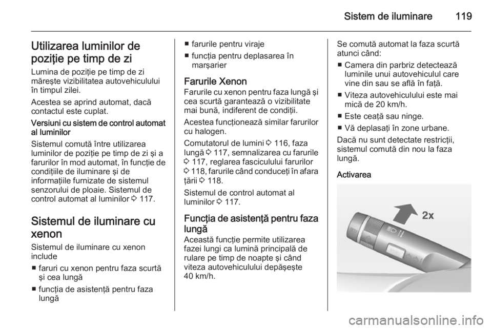 OPEL CORSA 2015 Manual de utilizare (in Romanian) Sistem de iluminare119Utilizarea luminilor de
poziţie pe timp de zi
Lumina de poziţie pe timp de zi
măreşte vizibilitatea autovehiculului
în timpul zilei.
Acestea se aprind automat, dacă
contact OPEL CORSA 2015 Manual de utilizare (in Romanian) Sistem de iluminare119Utilizarea luminilor de
poziţie pe timp de zi
Lumina de poziţie pe timp de zi
măreşte vizibilitatea autovehiculului
în timpul zilei.
Acestea se aprind automat, dacă
contact