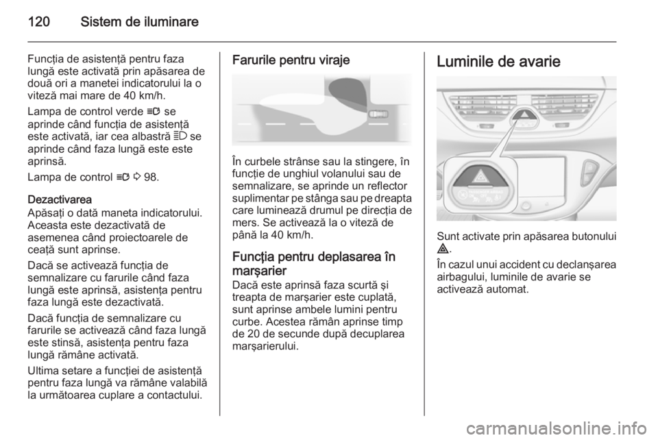 OPEL CORSA 2015 Manual de utilizare (in Romanian) 120Sistem de iluminare
Funcţia de asistenţă pentru fazalungă este activată prin apăsarea de
două ori a manetei indicatorului la o
viteză mai mare de 40 km/h.
Lampa de control verde l se
aprin OPEL CORSA 2015 Manual de utilizare (in Romanian) 120Sistem de iluminare
Funcţia de asistenţă pentru fazalungă este activată prin apăsarea de
două ori a manetei indicatorului la o
viteză mai mare de 40 km/h.
Lampa de control verde l se
aprin