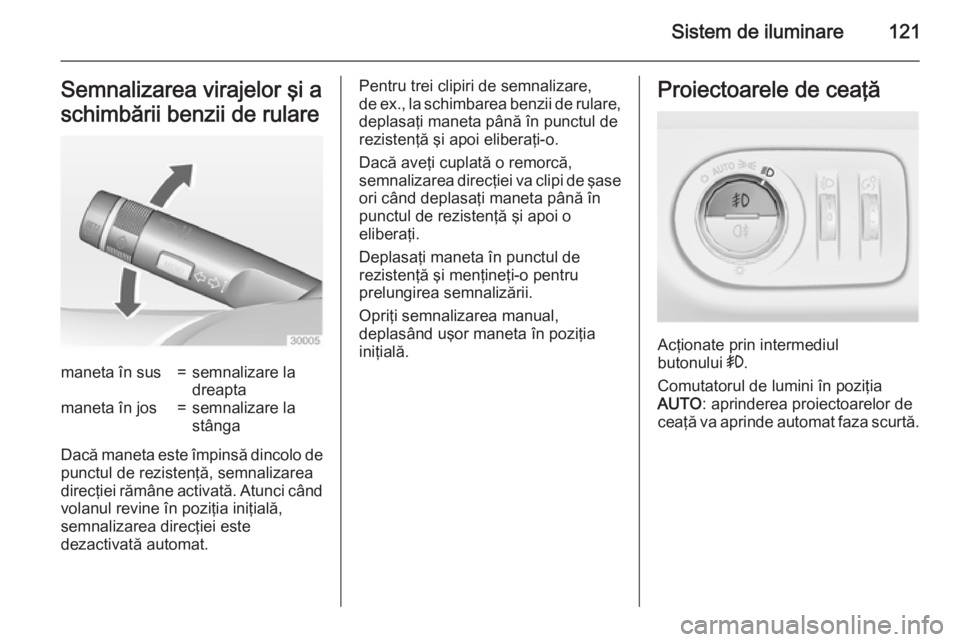 OPEL CORSA 2015 Manual de utilizare (in Romanian) Sistem de iluminare121Semnalizarea virajelor şi a
schimbării benzii de rularemaneta în sus=semnalizare la
dreaptamaneta în jos=semnalizare la
stânga
Dacă maneta este împinsă dincolo de
punctul OPEL CORSA 2015 Manual de utilizare (in Romanian) Sistem de iluminare121Semnalizarea virajelor şi a
schimbării benzii de rularemaneta în sus=semnalizare la
dreaptamaneta în jos=semnalizare la
stânga
Dacă maneta este împinsă dincolo de
punctul