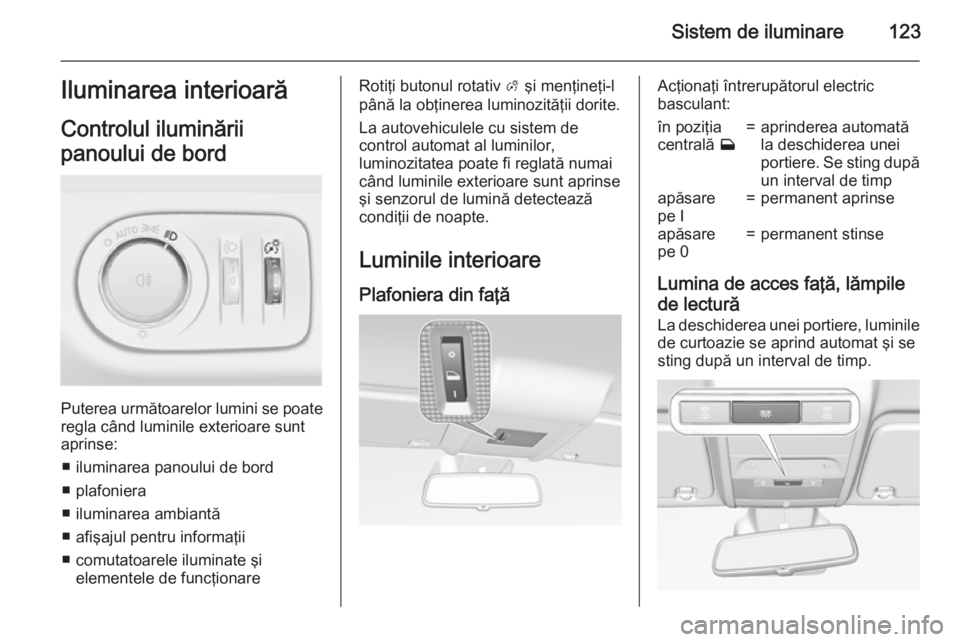 OPEL CORSA 2015 Manual de utilizare (in Romanian) Sistem de iluminare123Iluminarea interioară
Controlul iluminării
panoului de bord
Puterea următoarelor lumini se poate
regla când luminile exterioare sunt
aprinse:
■ iluminarea panoului de bord
OPEL CORSA 2015 Manual de utilizare (in Romanian) Sistem de iluminare123Iluminarea interioară
Controlul iluminării
panoului de bord
Puterea următoarelor lumini se poate
regla când luminile exterioare sunt
aprinse:
■ iluminarea panoului de bord