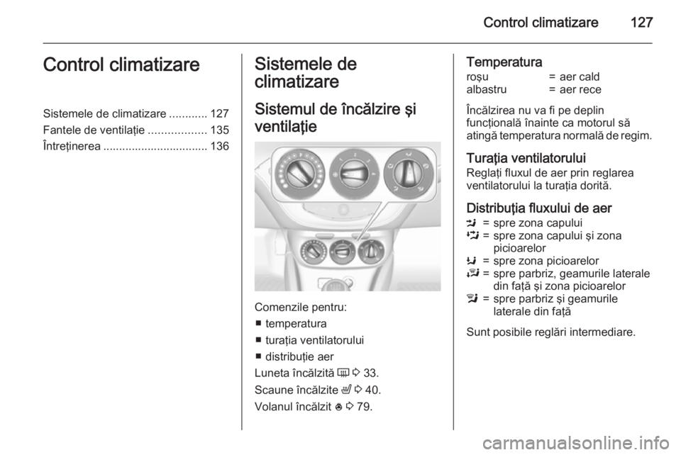 OPEL CORSA 2015 Manual de utilizare (in Romanian) Control climatizare127Control climatizareSistemele de climatizare............127
Fantele de ventilaţie ..................135
Întreţinerea ................................. 136Sistemele de
climatiza OPEL CORSA 2015 Manual de utilizare (in Romanian) Control climatizare127Control climatizareSistemele de climatizare............127
Fantele de ventilaţie ..................135
Întreţinerea ................................. 136Sistemele de
climatiza