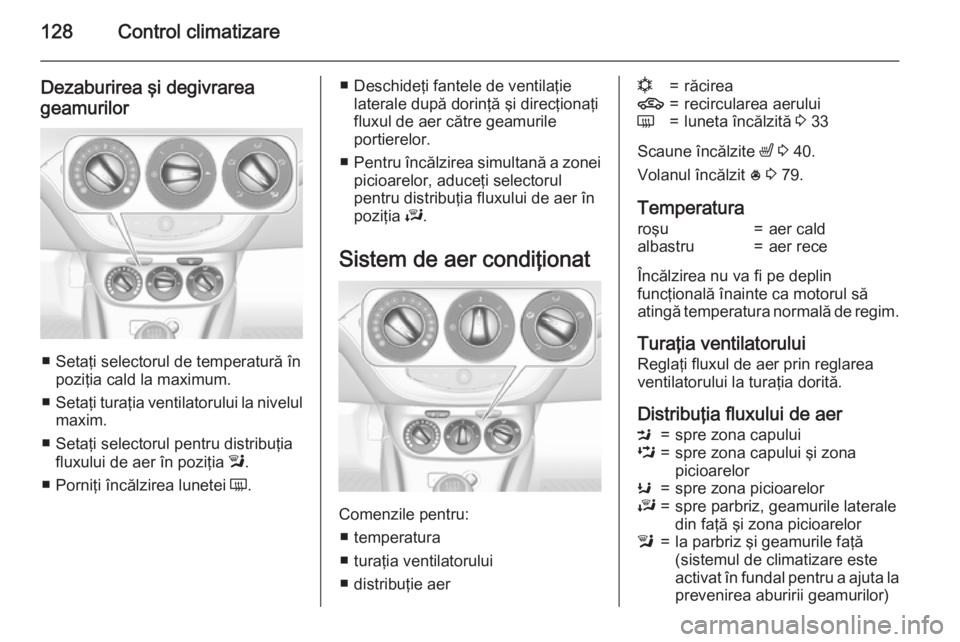 OPEL CORSA 2015 Manual de utilizare (in Romanian) 128Control climatizare
Dezaburirea şi degivrareageamurilor
■ Setaţi selectorul de temperatură în poziţia cald la maximum.
■ Setaţi turaţia ventilatorului la nivelul
maxim.
■ Setaţi selec OPEL CORSA 2015 Manual de utilizare (in Romanian) 128Control climatizare
Dezaburirea şi degivrareageamurilor
■ Setaţi selectorul de temperatură în poziţia cald la maximum.
■ Setaţi turaţia ventilatorului la nivelul
maxim.
■ Setaţi selec