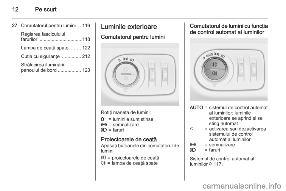 OPEL CORSA 2015  Manual de utilizare (in Romanian) 12Pe scurt
27Comutatorul pentru lumini  ..116
Reglarea fasciculului
farurilor  ............................... 118
Lampa de ceaţă spate  .......122
Cutia cu siguranţe  ..............212
Strălucire