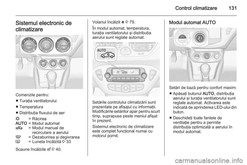 OPEL CORSA 2015 Manual de utilizare (in Romanian) Control climatizare131Sistemul electronic de
climatizare
Comenzile pentru: ■ Turaţia ventilatorului
■ Temperatura
■ Distribuţia fluxului de aer
n=RăcireaAUTO=Modul automat4=Modul manual de
re OPEL CORSA 2015 Manual de utilizare (in Romanian) Control climatizare131Sistemul electronic de
climatizare
Comenzile pentru: ■ Turaţia ventilatorului
■ Temperatura
■ Distribuţia fluxului de aer
n=RăcireaAUTO=Modul automat4=Modul manual de
re