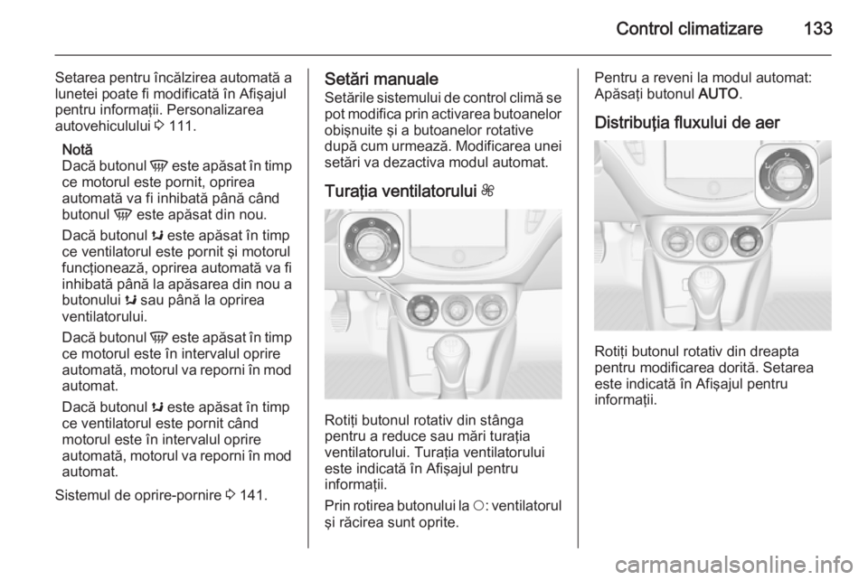 OPEL CORSA 2015 Manual de utilizare (in Romanian) Control climatizare133
Setarea pentru încălzirea automată alunetei poate fi modificată în Afişajul
pentru informaţii. Personalizarea
autovehiculului 3 111.
Notă
Dacă butonul V este apăsat OPEL CORSA 2015 Manual de utilizare (in Romanian) Control climatizare133
Setarea pentru încălzirea automată alunetei poate fi modificată în Afişajul
pentru informaţii. Personalizarea
autovehiculului 3 111.
Notă
Dacă butonul V este apăsat