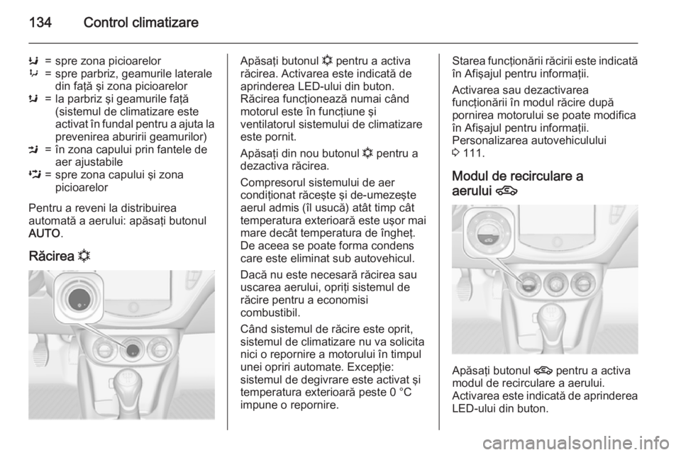 OPEL CORSA 2015 Manual de utilizare (in Romanian) 134Control climatizare
K=spre zona picioarelor9=spre parbriz, geamurile laterale
din faţă şi zona picioarelors=la parbriz şi geamurile faţă
(sistemul de climatizare este
activat în fundal pentr OPEL CORSA 2015 Manual de utilizare (in Romanian) 134Control climatizare
K=spre zona picioarelor9=spre parbriz, geamurile laterale
din faţă şi zona picioarelors=la parbriz şi geamurile faţă
(sistemul de climatizare este
activat în fundal pentr