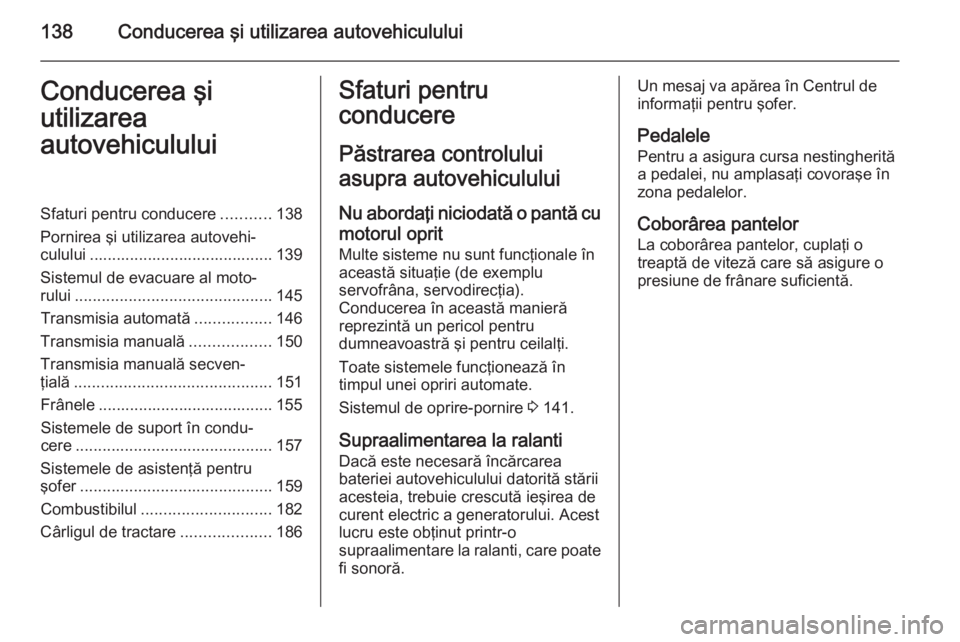 OPEL CORSA 2015 Manual de utilizare (in Romanian) 138Conducerea şi utilizarea autovehicululuiConducerea şi
utilizarea
autovehicululuiSfaturi pentru conducere ...........138
Pornirea şi utilizarea autovehi‐ culului ............................... OPEL CORSA 2015 Manual de utilizare (in Romanian) 138Conducerea şi utilizarea autovehicululuiConducerea şi
utilizarea
autovehicululuiSfaturi pentru conducere ...........138
Pornirea şi utilizarea autovehi‐ culului ...............................